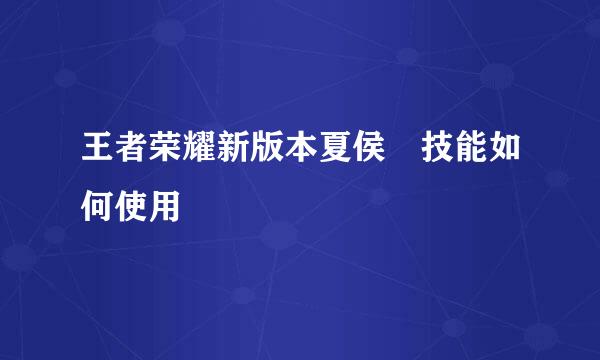 王者荣耀新版本夏侯惇技能如何使用