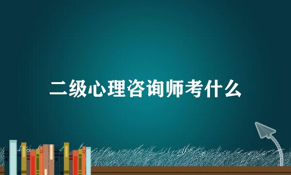 二级心理咨询师考什么