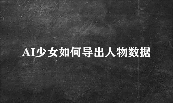AI少女如何导出人物数据