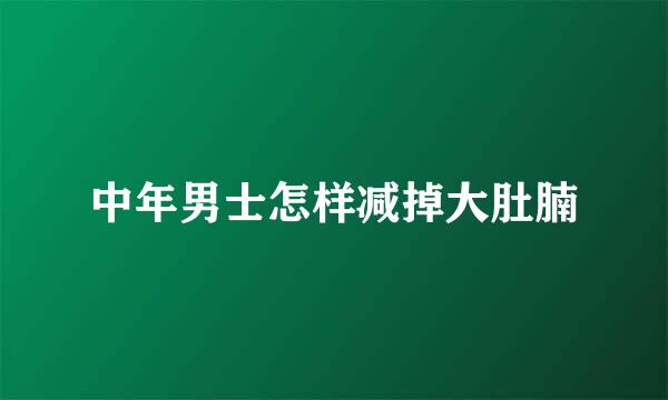 中年男士怎样减掉大肚腩