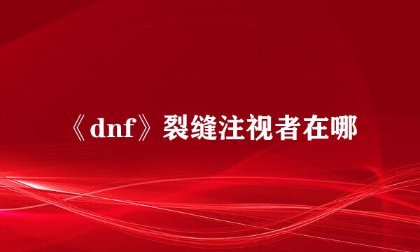 《dnf》裂缝注视者在哪