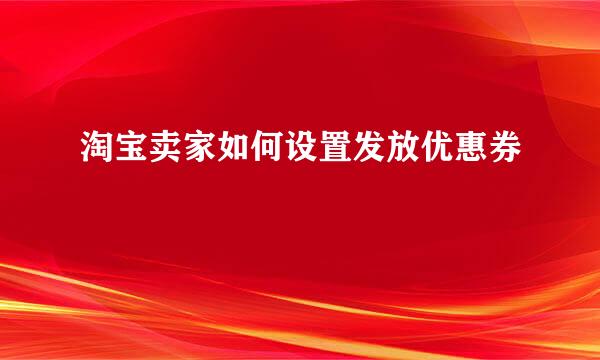 淘宝卖家如何设置发放优惠券