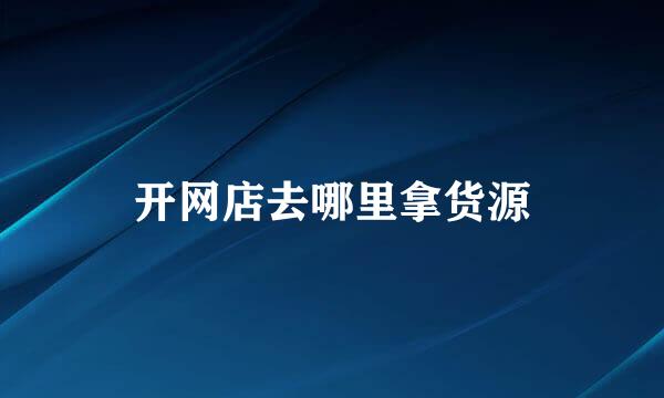 开网店去哪里拿货源
