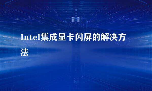 Intel集成显卡闪屏的解决方法