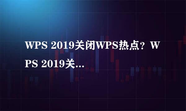 WPS 2019关闭WPS热点？WPS 2019关闭广告推送
