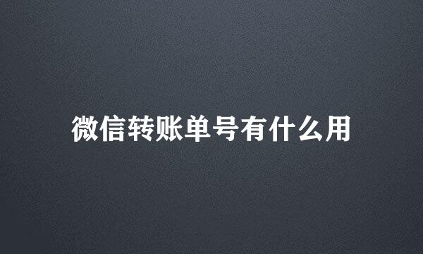 微信转账单号有什么用