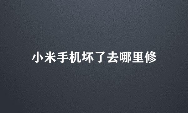 小米手机坏了去哪里修