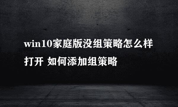 win10家庭版没组策略怎么样打开 如何添加组策略