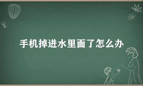 手机掉进水里面了怎么办