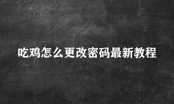 吃鸡怎么更改密码最新教程