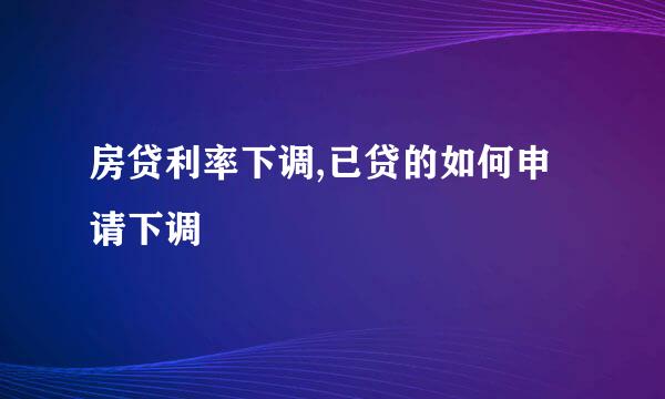 房贷利率下调,已贷的如何申请下调
