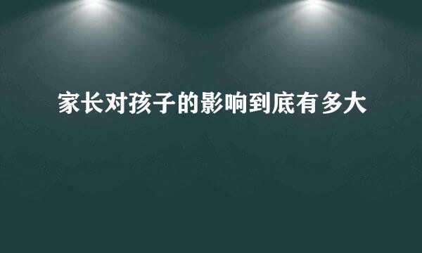 家长对孩子的影响到底有多大