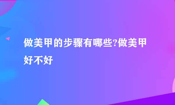 做美甲的步骤有哪些?做美甲好不好