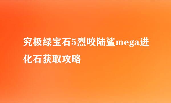 究极绿宝石5烈咬陆鲨mega进化石获取攻略