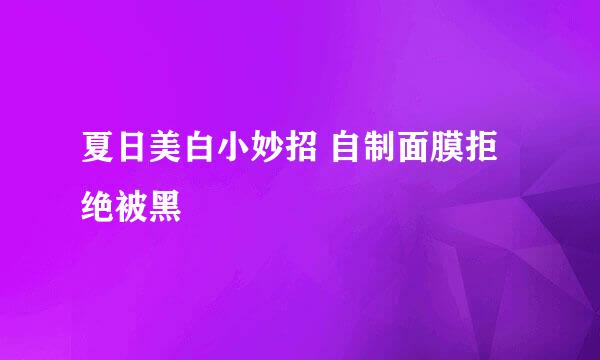 夏日美白小妙招 自制面膜拒绝被黑