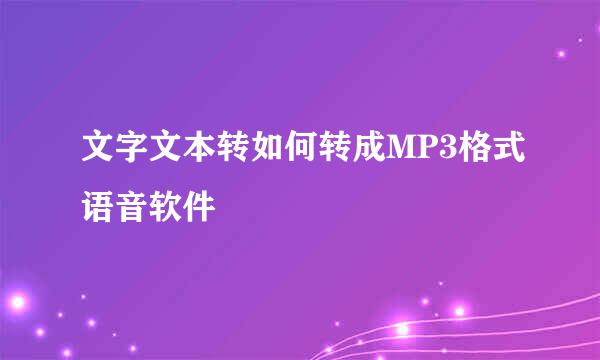文字文本转如何转成MP3格式语音软件
