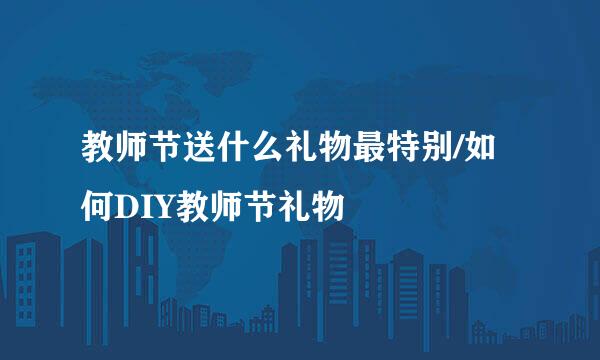 教师节送什么礼物最特别/如何DIY教师节礼物