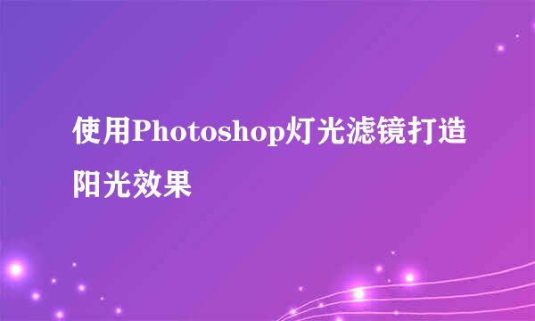 使用Photoshop灯光滤镜打造阳光效果