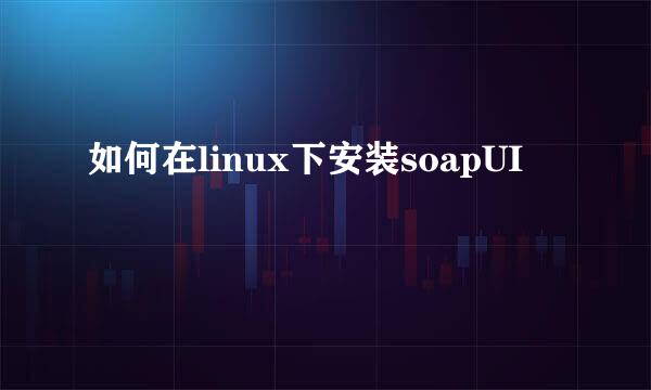 如何在linux下安装soapUI