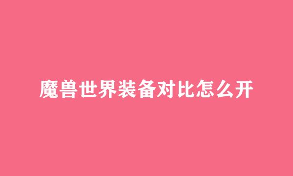 魔兽世界装备对比怎么开