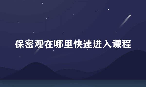 保密观在哪里快速进入课程