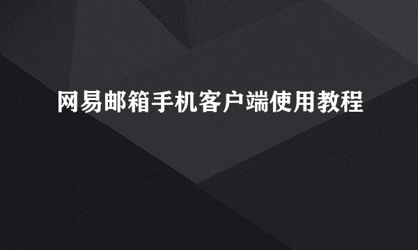 网易邮箱手机客户端使用教程
