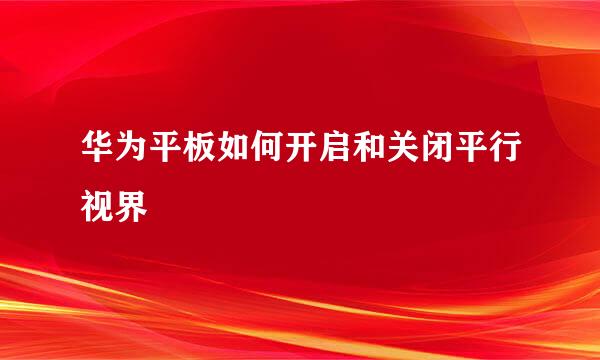 华为平板如何开启和关闭平行视界