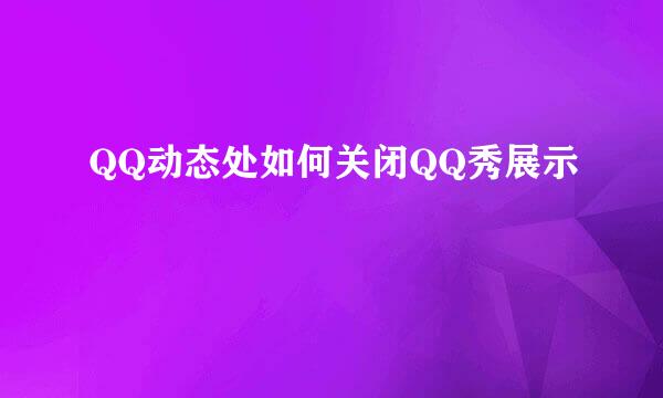 QQ动态处如何关闭QQ秀展示