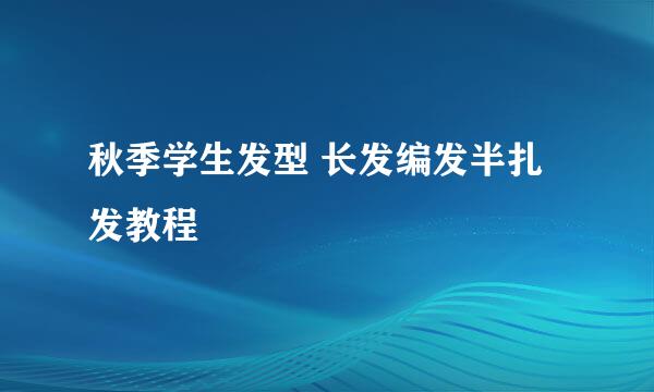 秋季学生发型 长发编发半扎发教程