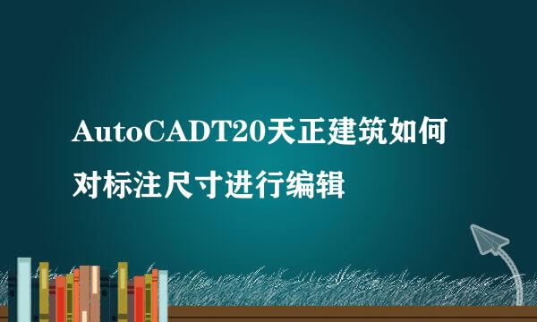 AutoCADT20天正建筑如何对标注尺寸进行编辑