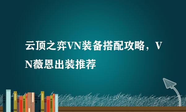 云顶之弈VN装备搭配攻略，VN薇恩出装推荐