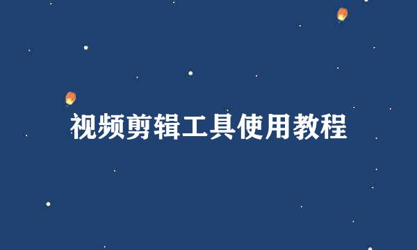 视频剪辑工具使用教程