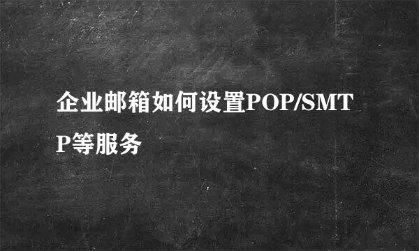 企业邮箱如何设置POP/SMTP等服务