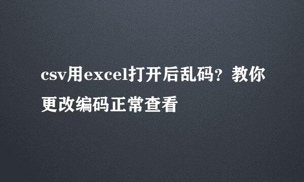 csv用excel打开后乱码？教你更改编码正常查看