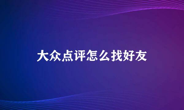 大众点评怎么找好友