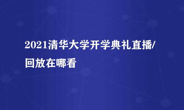 2021清华大学开学典礼直播/回放在哪看