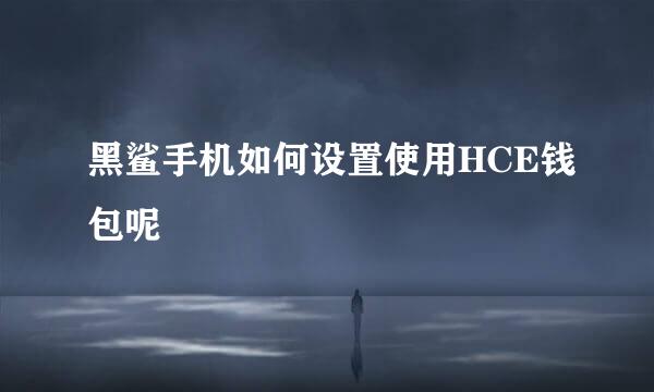 黑鲨手机如何设置使用HCE钱包呢