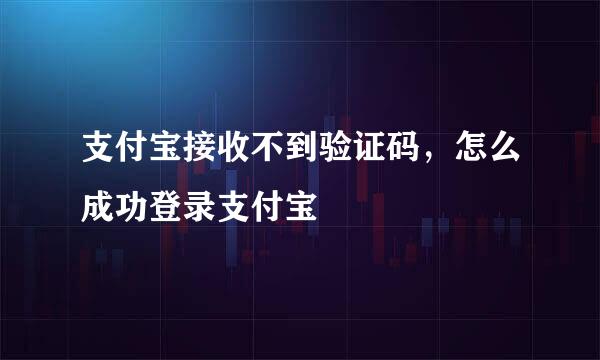支付宝接收不到验证码，怎么成功登录支付宝