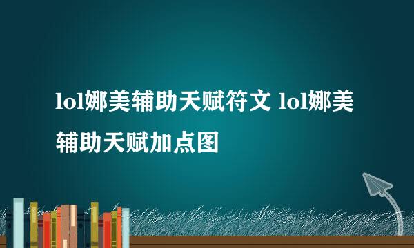 lol娜美辅助天赋符文 lol娜美辅助天赋加点图