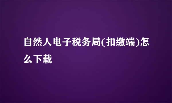 自然人电子税务局(扣缴端)怎么下载