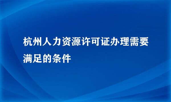 杭州人力资源许可证办理需要满足的条件