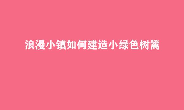 浪漫小镇如何建造小绿色树篱