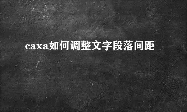 caxa如何调整文字段落间距