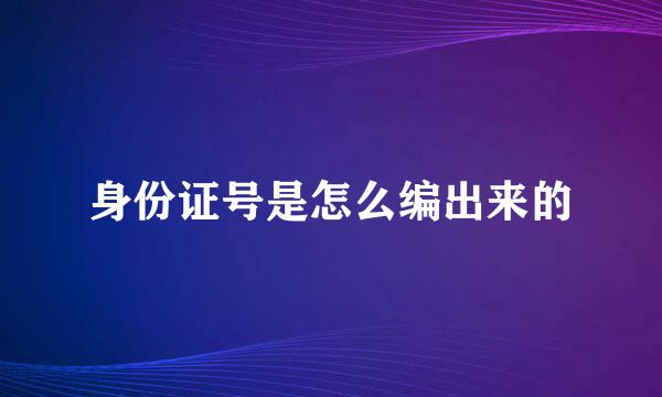 身份证号是怎么编出来的