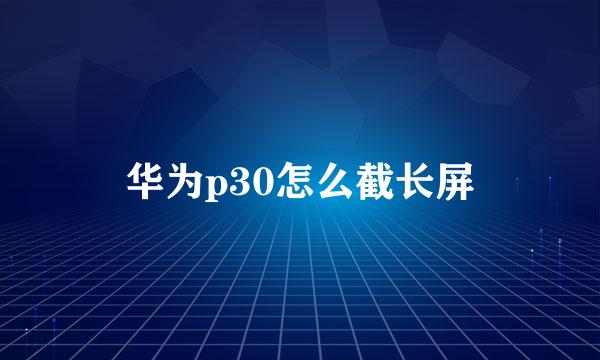 华为p30怎么截长屏