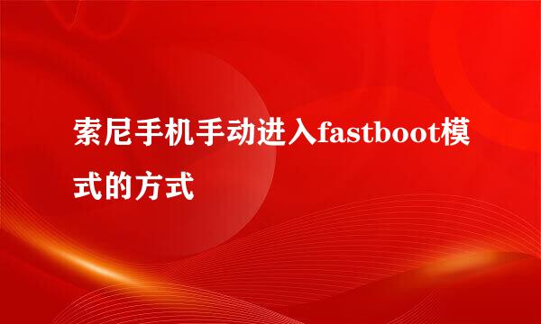 索尼手机手动进入fastboot模式的方式