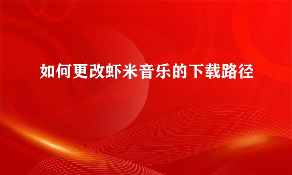 如何更改虾米音乐的下载路径