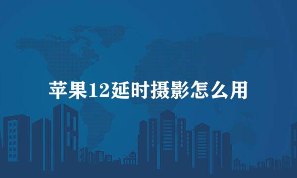 苹果12延时摄影怎么用