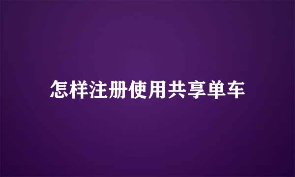 怎样注册使用共享单车