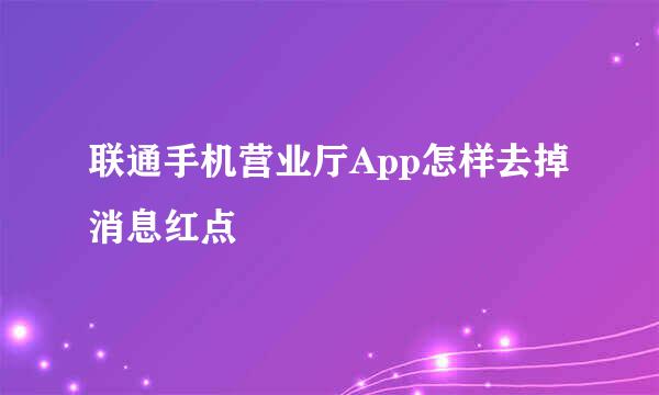 联通手机营业厅App怎样去掉消息红点